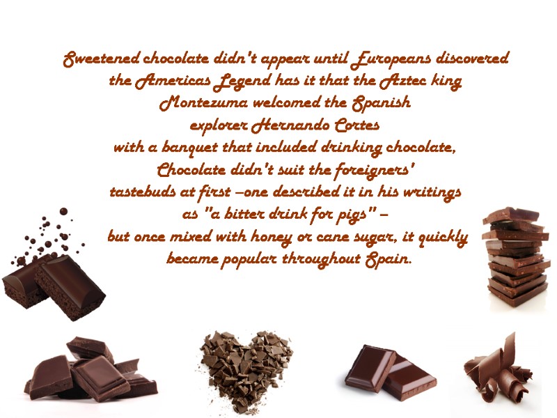 Sweetened chocolate didn't appear until Europeans discovered  the Americas Legend has it that